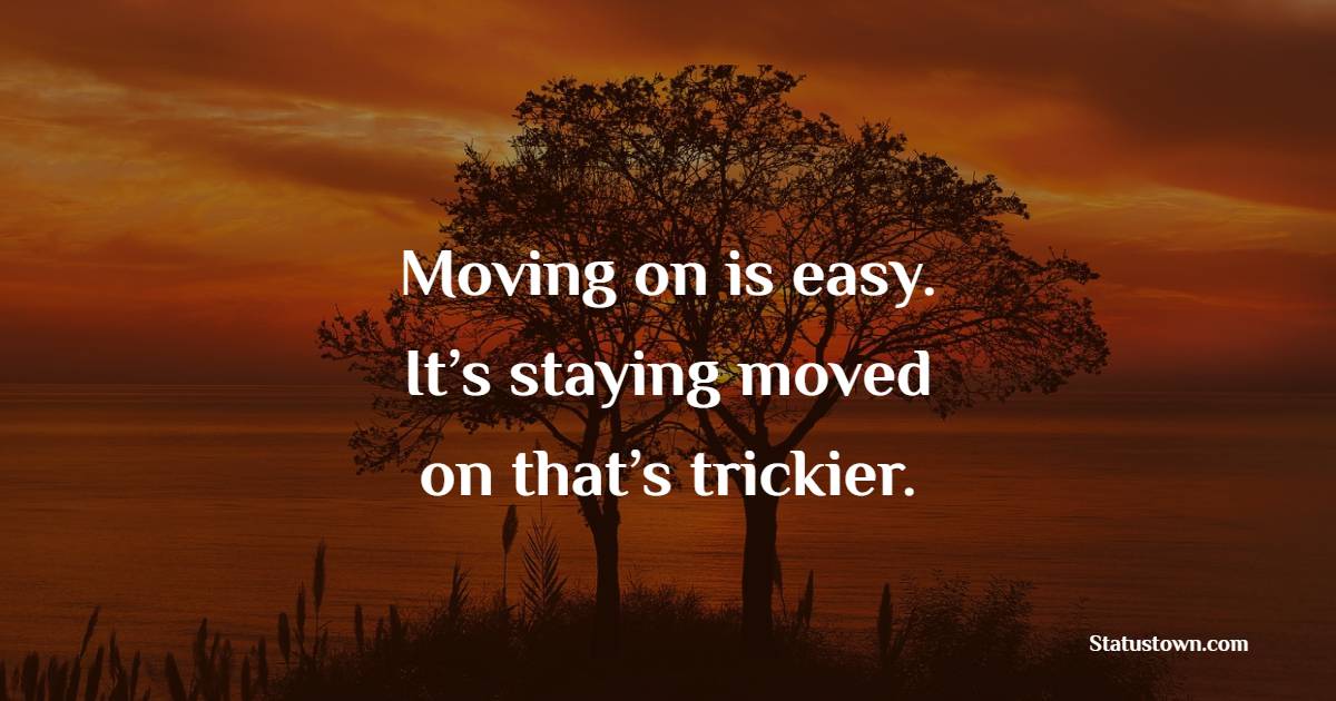 Moving on is easy. It’s staying moved on that’s trickier. - Keep Moving Forward Quotes
