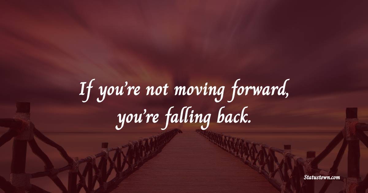 If you’re not moving forward, you’re falling back. - Keep Moving Forward Quotes