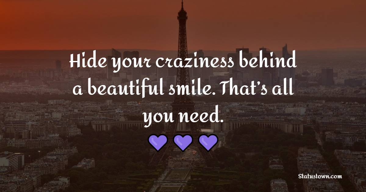 Hide your craziness behind a beautiful smile. That’s all you need. - Keep Smiling Quotes 