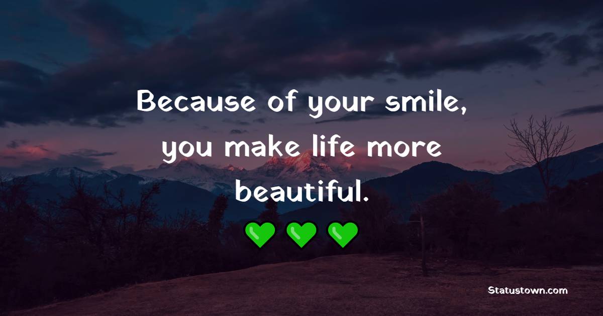 Because of your smile, you make life more beautiful. - Keep Smiling Quotes