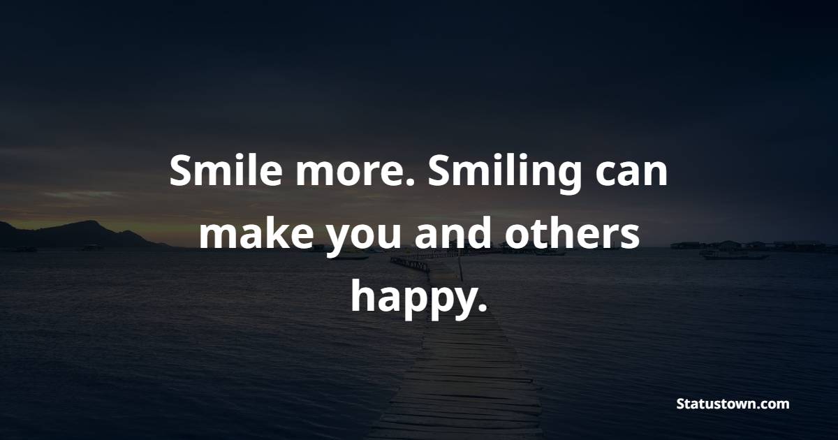 Smile more. Smiling can make you and others happy. - Keep Smiling Quotes