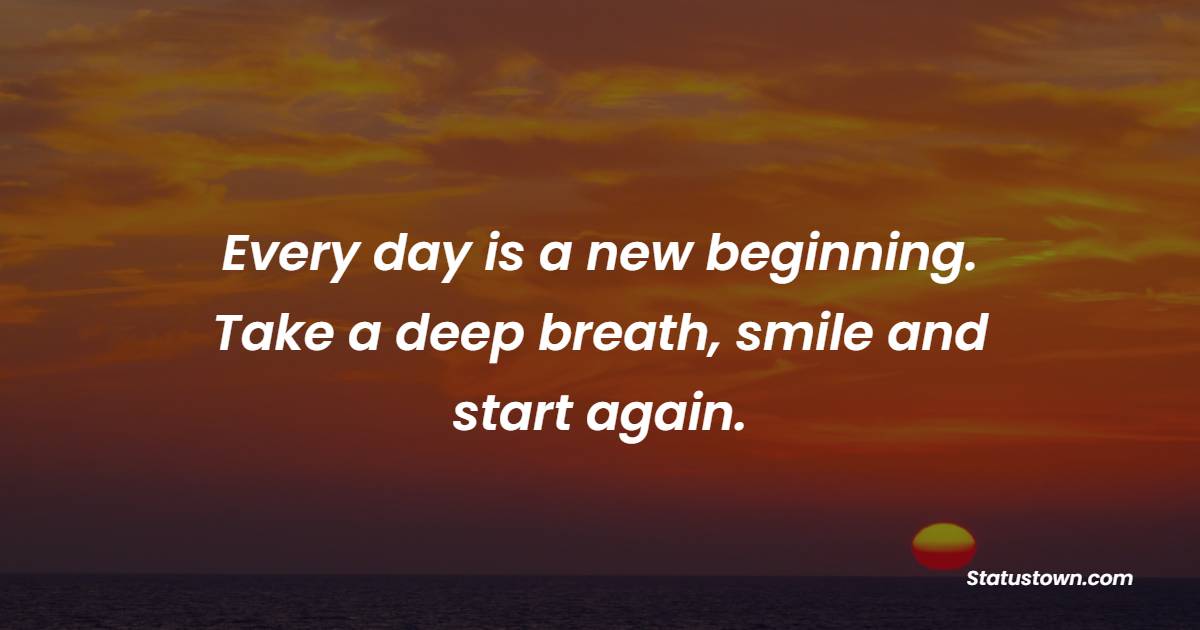 Every day is a new beginning. Take a deep breath, smile and start again. - Keep Smiling Quotes