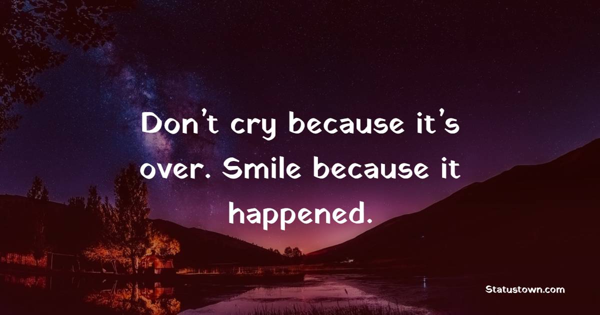 Don’t cry because it’s over. Smile because it happened. - Keep Smiling Quotes