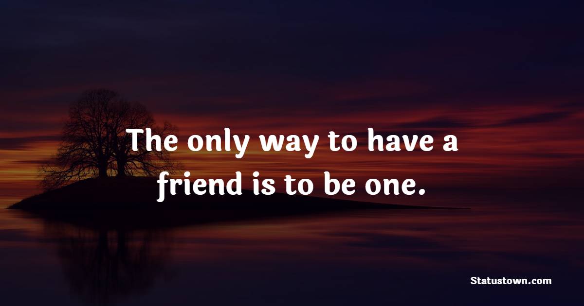 The only way to have a friend is to be one. - Kindness Quotes  