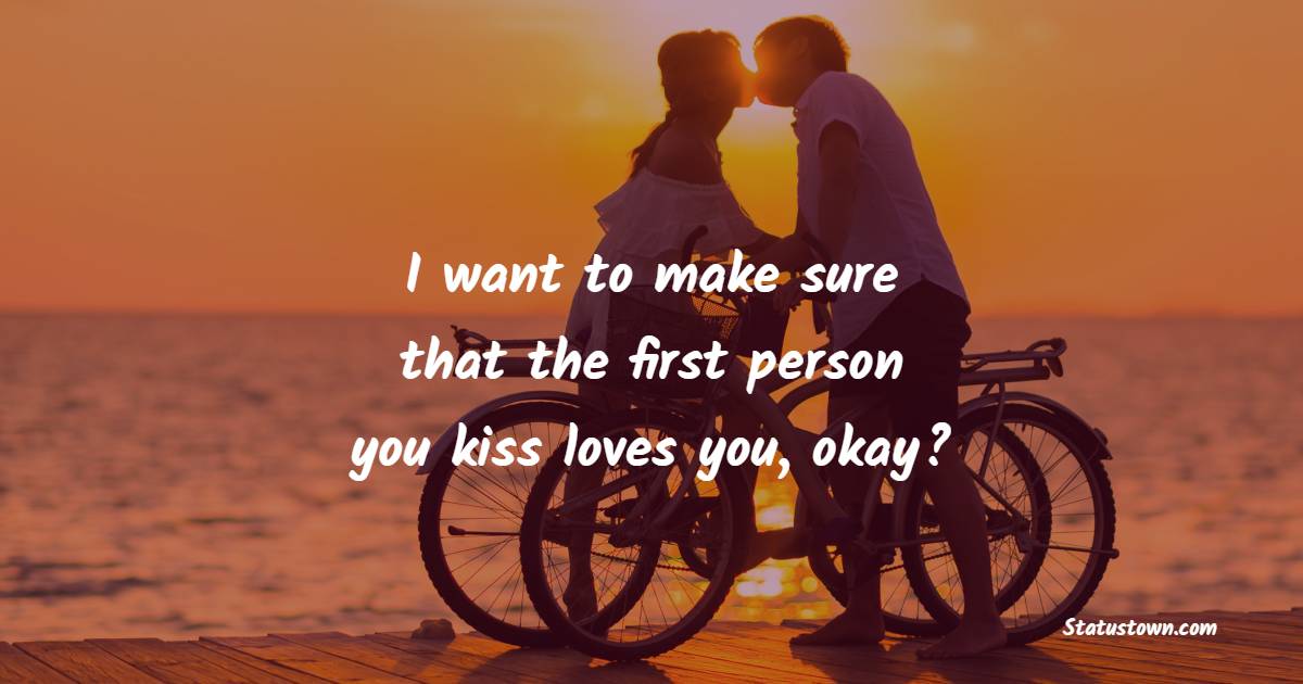 I want to make sure that the first person you kiss loves you, okay? - Kiss Status 