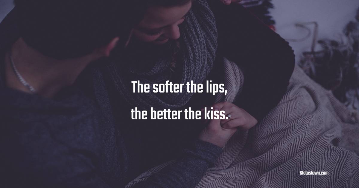 The softer the lips, the better the kiss.