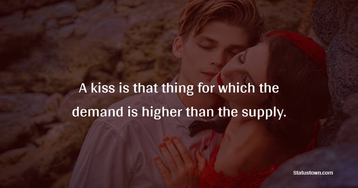 A kiss is that thing for which the demand is higher than the supply. - Kiss Status 