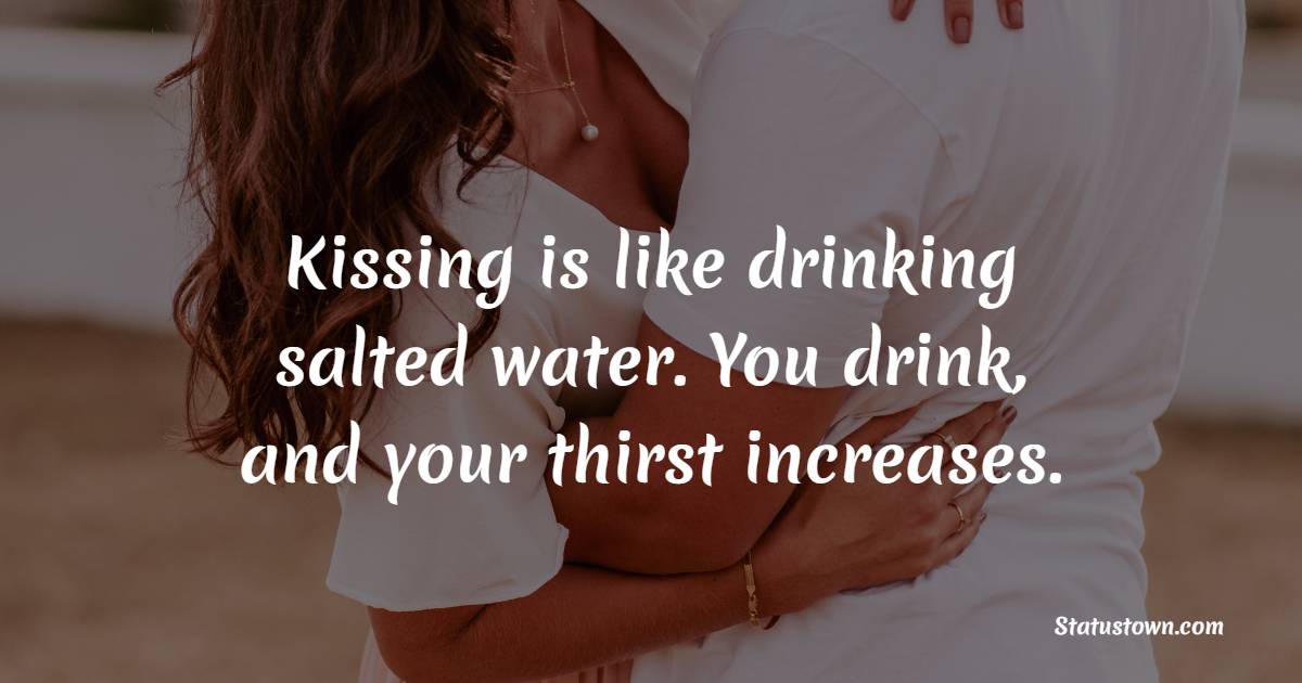 Kissing is like drinking salted water. You drink, and your thirst increases. - Kiss Status 