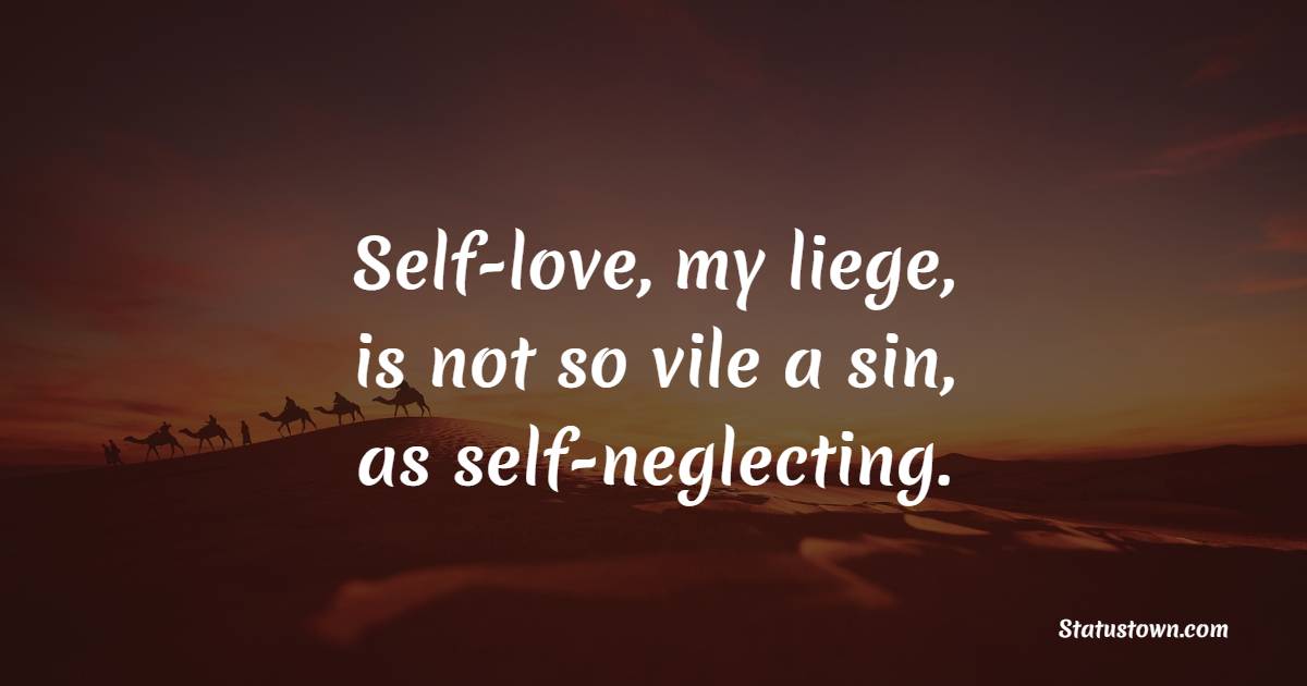 Self-love, my liege, is not so vile a sin, as self-neglecting. - Know Your Worth Quotes 