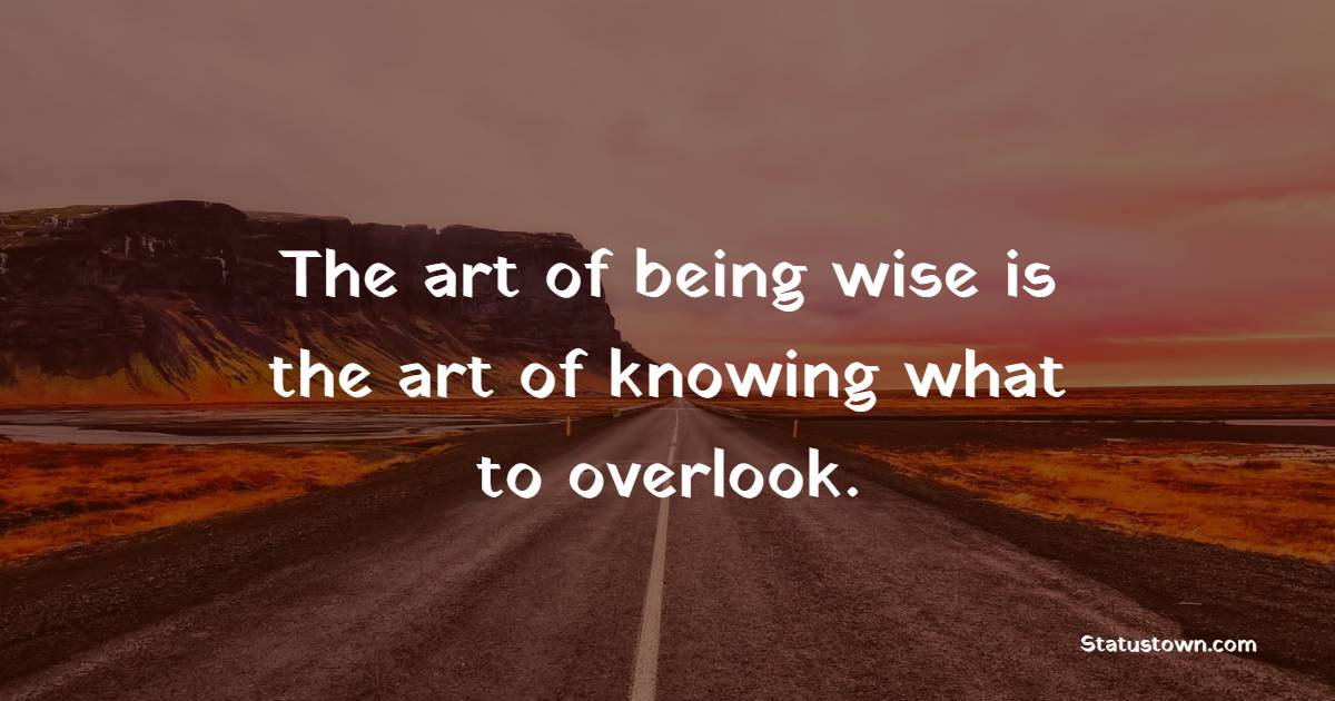 The art of being wise is the art of knowing what to overlook. - Knowledge Quotes