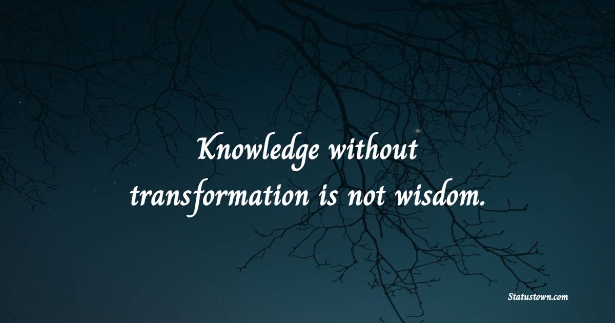 Knowledge without transformation is not wisdom. - Knowledge Quotes