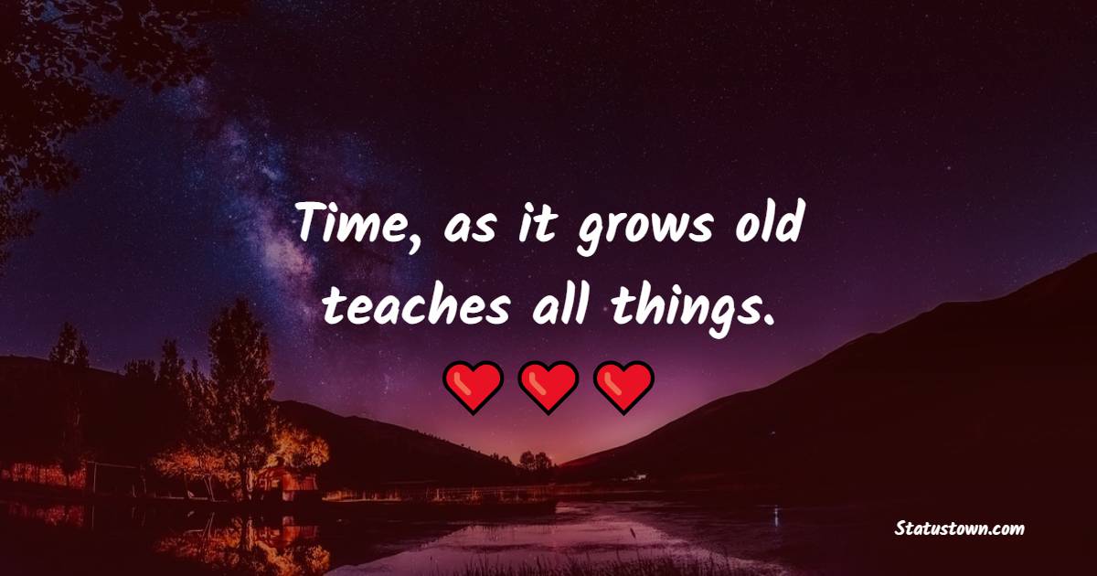 Time, as it grows old, teaches all things. - Knowledge Quotes 