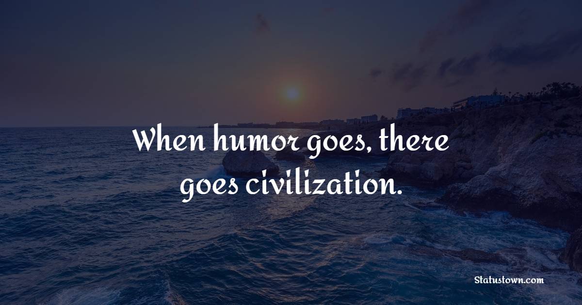 When humor goes, there goes civilization. - Laughter Quotes 