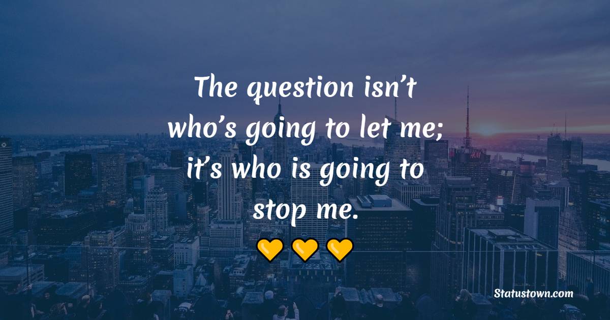 The question isn’t who’s going to let me; it’s who is going to stop me. - Leadership Quotes