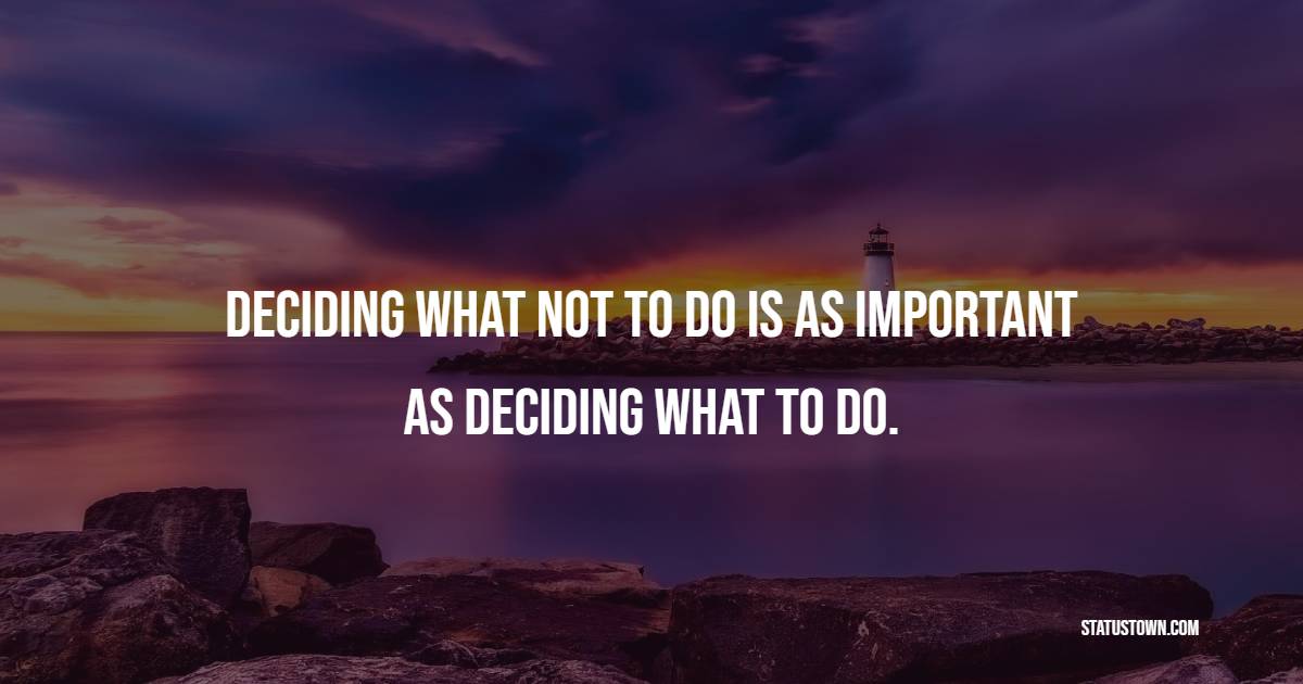 Deciding what not to do is as important as deciding what to do. - Leadership Quotes