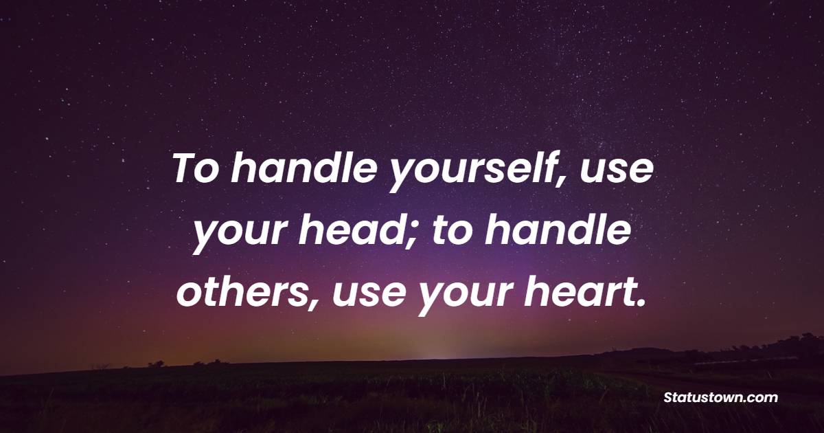 To handle yourself, use your head; to handle others, use your heart. - Leadership Quotes