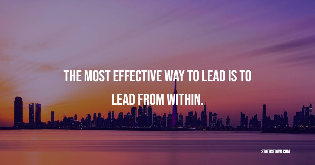 The most effective way to lead is to lead from within. - Leadership Quotes