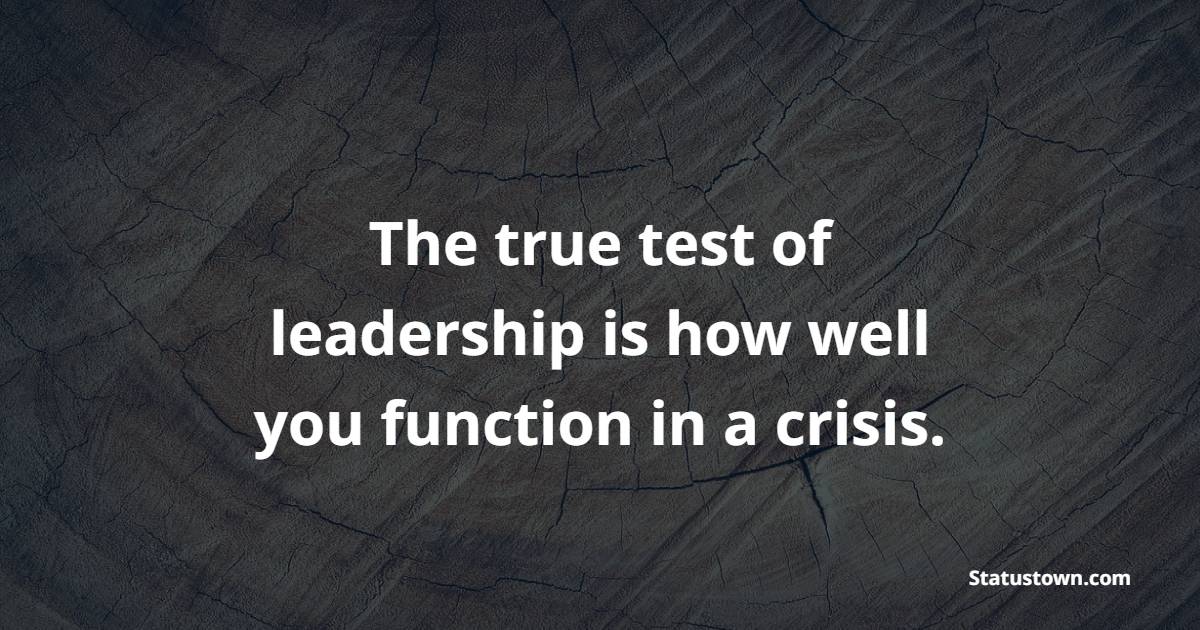 The true test of leadership is how well you function in a crisis. - Leadership Quotes