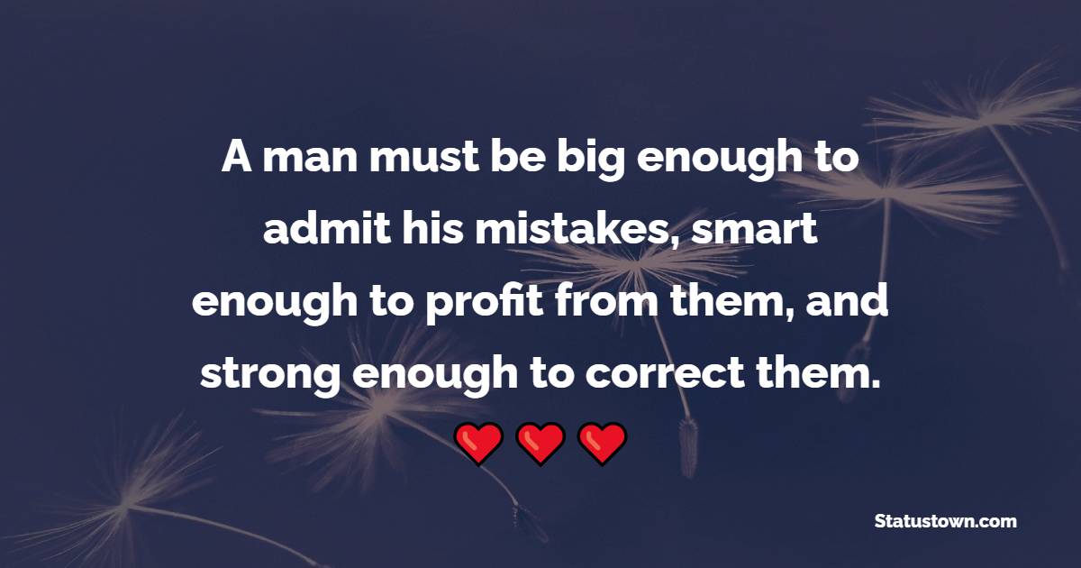 A man must be big enough to admit his mistakes, smart enough to profit from them, and strong enough to correct them.