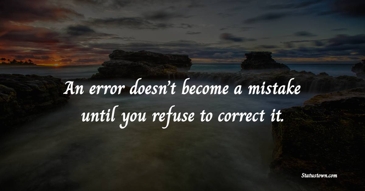 An error doesn’t become a mistake until you refuse to correct it. - Learning From Mistakes Quotes