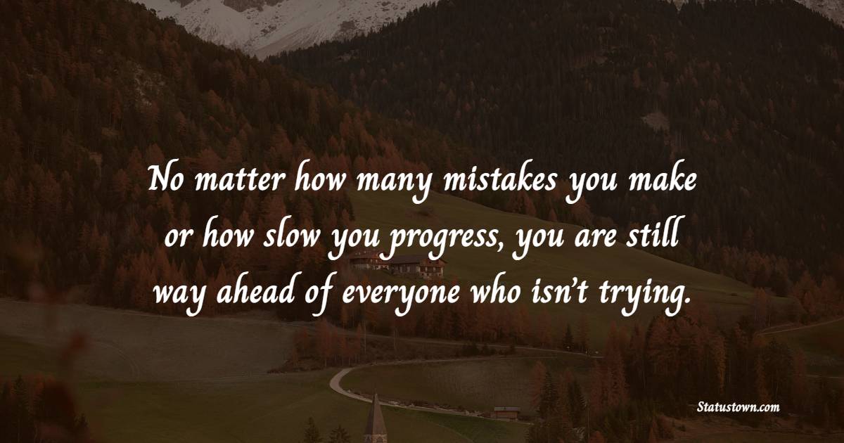 No matter how many mistakes you make or how slow you progress, you are still way ahead of everyone who isn’t trying. - Learning From Mistakes Quotes