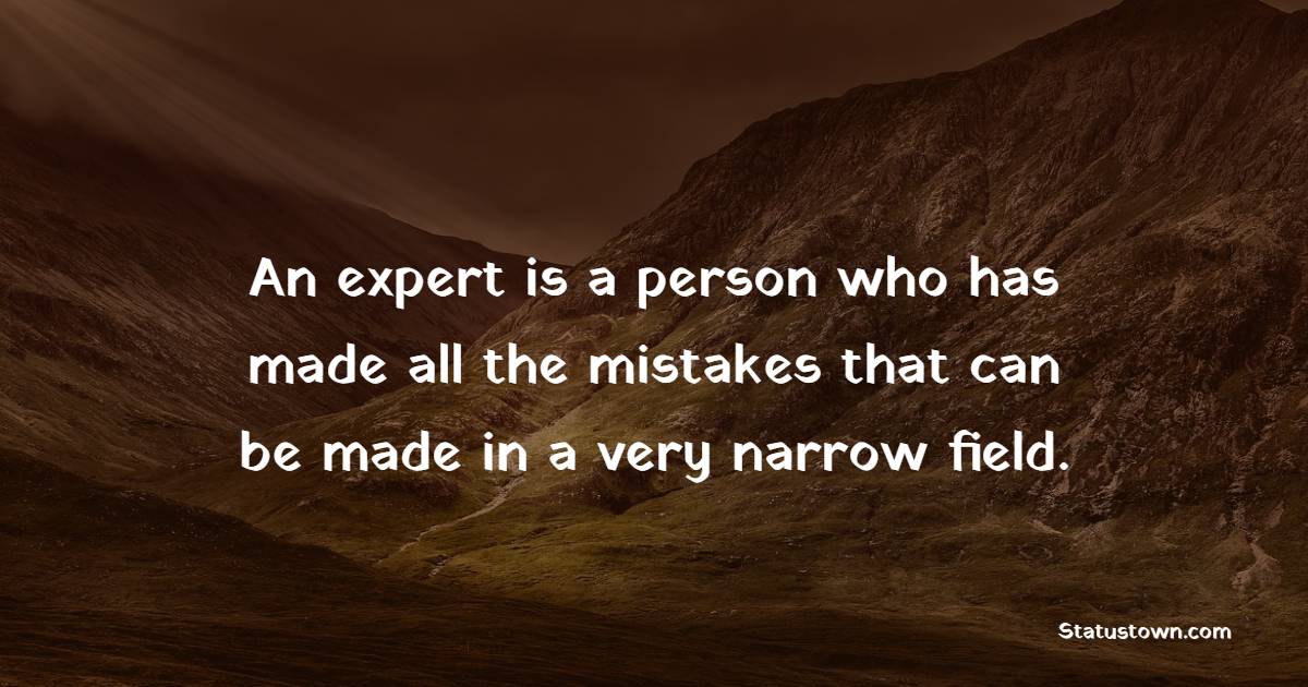 An expert is a person who has made all the mistakes that can be made in a very narrow field. - Learning From Mistakes Quotes