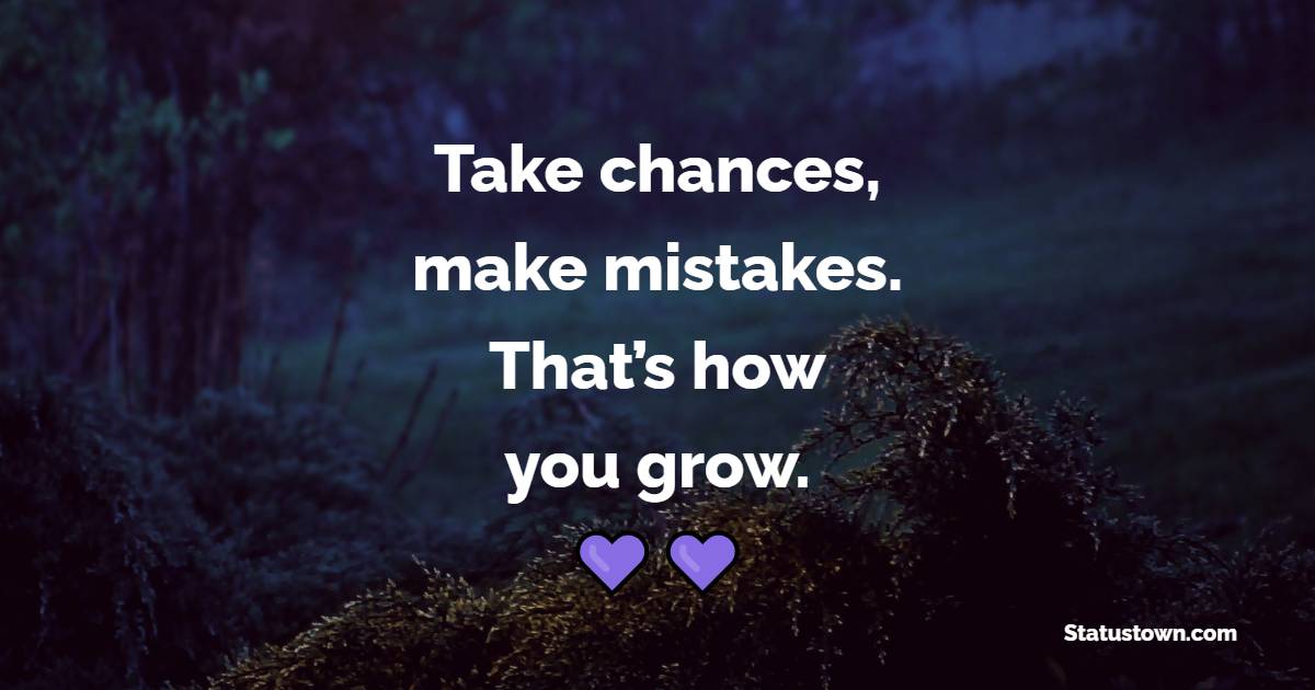 Take chances, make mistakes. That’s how you grow. - Learning From Mistakes Quotes