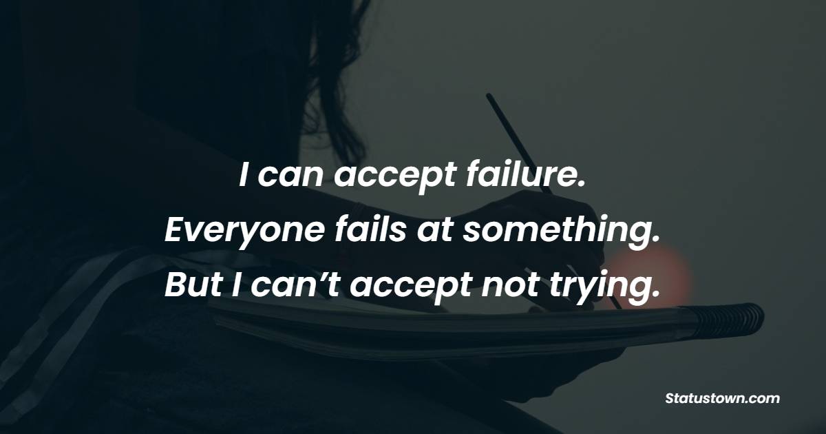 I can accept failure. Everyone fails at something. But I can’t accept not trying. - Learning From Mistakes Quotes