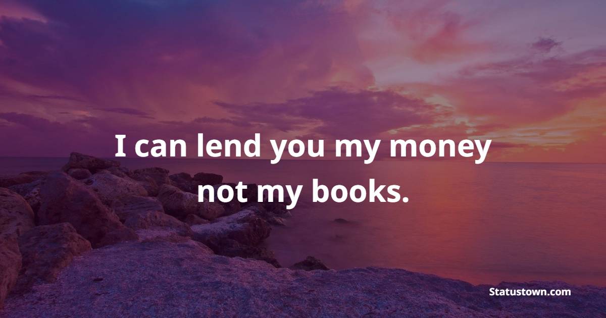 I can lend you my money not my books. - Lending Quotes 