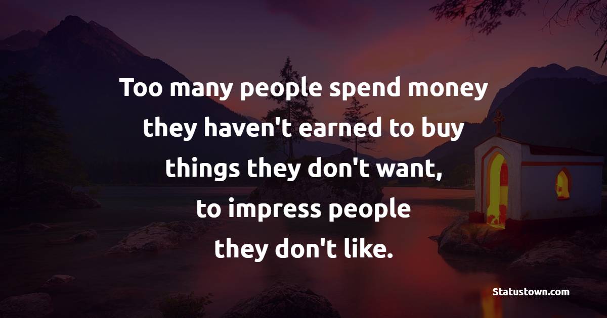 Too many people spend money they haven't earned to buy things they don't want, to impress people they don't like. - Lending Quotes 