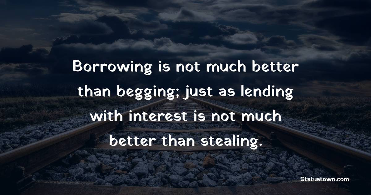 Borrowing is not much better than begging; just as lending with interest is not much better than stealing. - Lending Quotes 