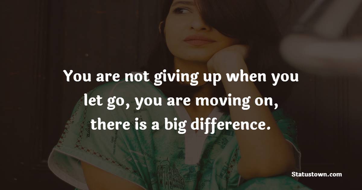 You are not giving up when you let go, you are moving on, there is a big difference. - Letting Go Quotes