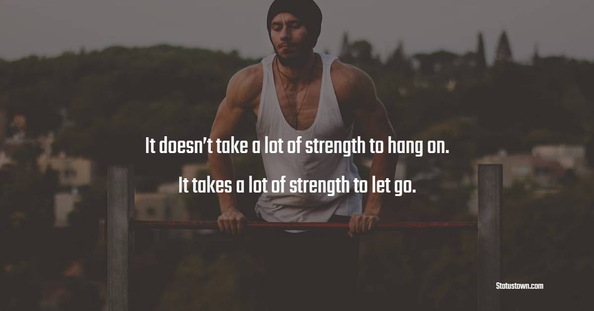 It doesn’t take a lot of strength to hang on. It takes a lot of strength to let go. - Letting Go Quotes 