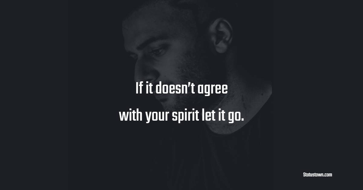 If it doesn’t agree with your spirit let it go.