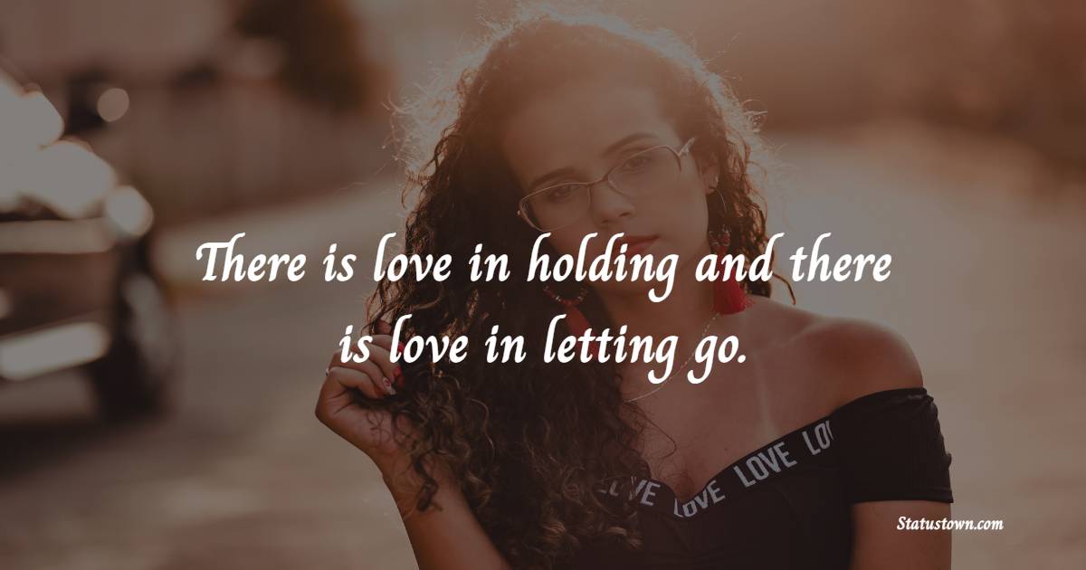 There is love in holding and there is love in letting go. - Letting Go Quotes