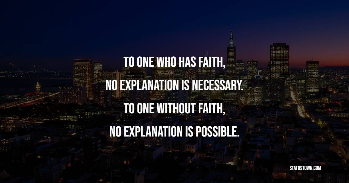 To one who has faith, no explanation is necessary. To one without faith, no explanation is possible. - Life Philosophy Quotes 