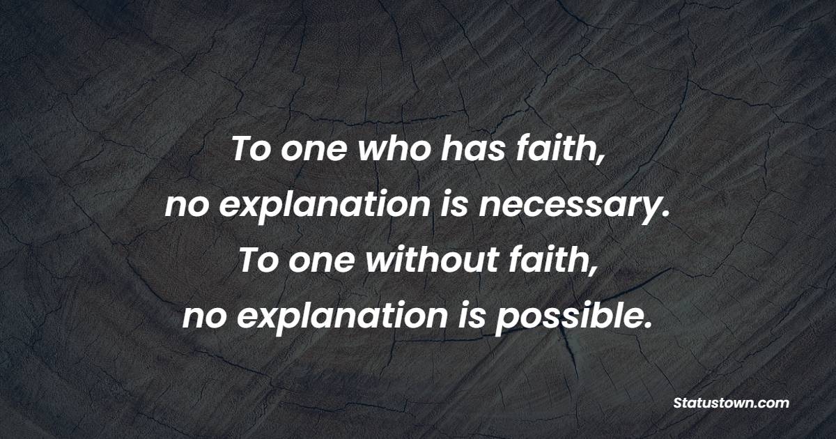 To one who has faith, no explanation is necessary. To one without faith, no explanation is possible. - Life Philosophy Quotes 