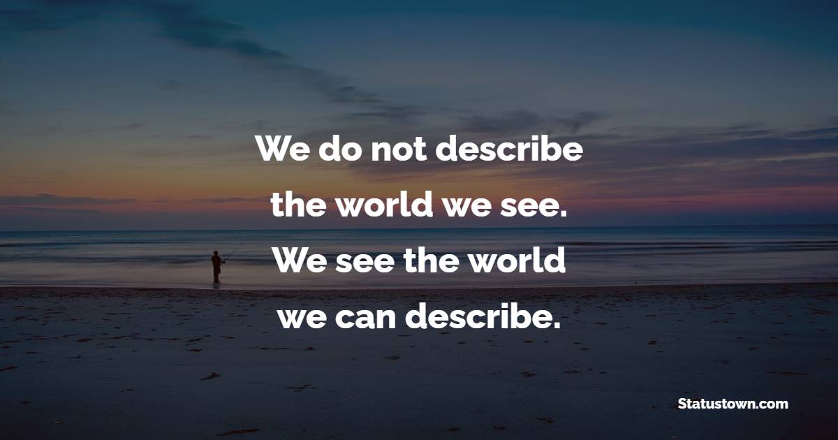 We do not describe the world we see. We see the world we can describe. - Life Philosophy Quotes 