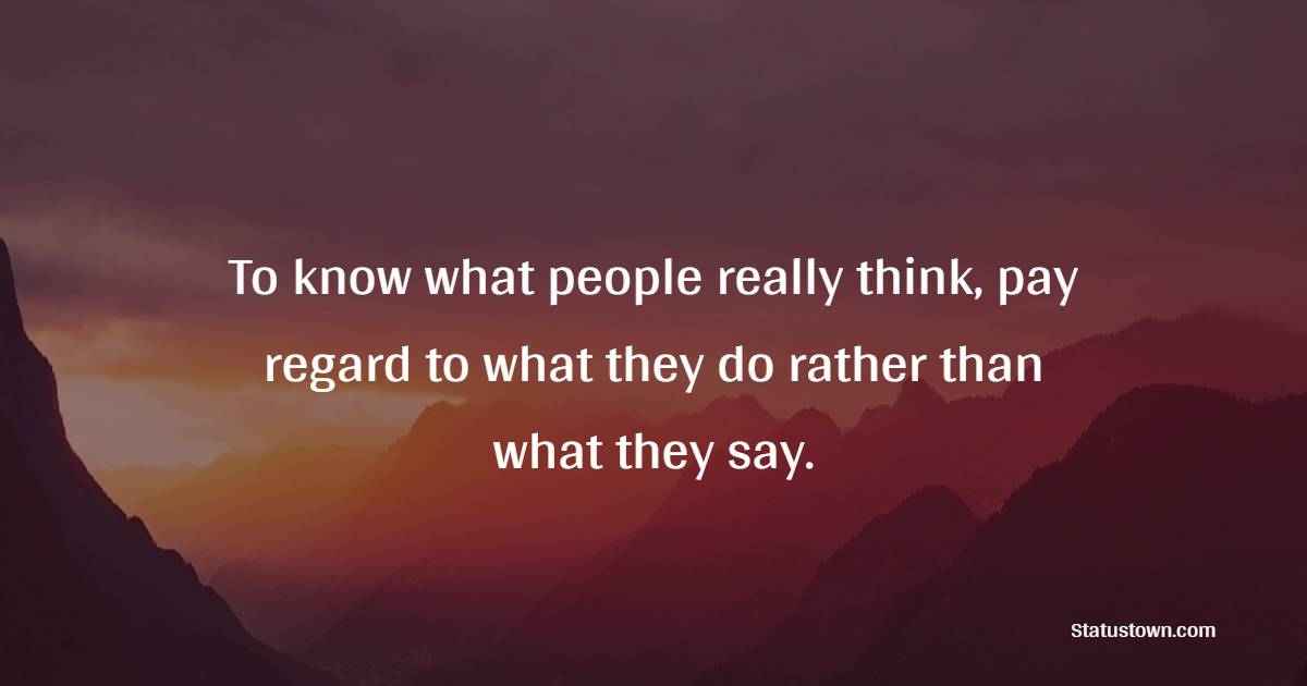 To know what people really think, pay regard to what they do rather than what they say. - Life Philosophy Quotes 