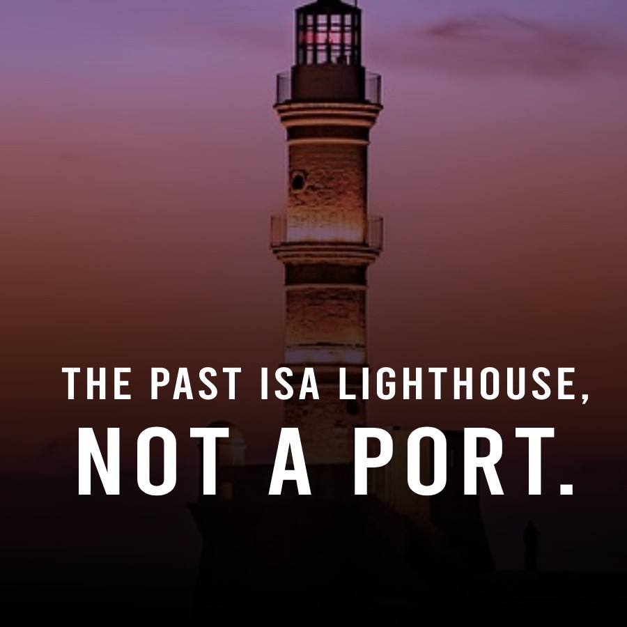 The past is a lighthouse, not a port.