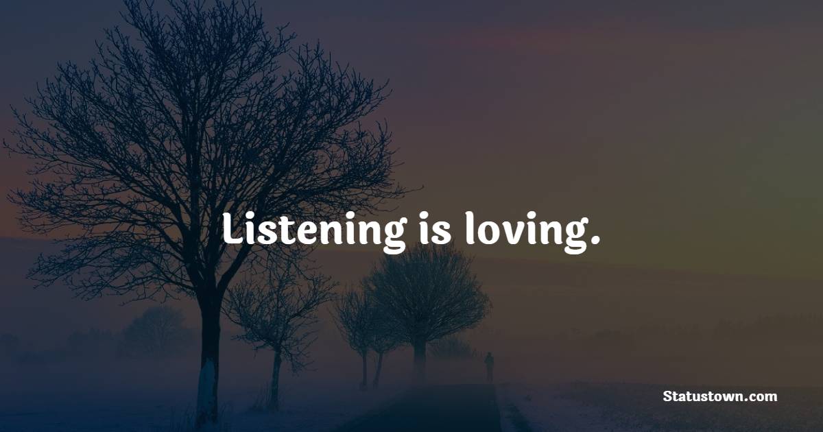 Listening is loving.