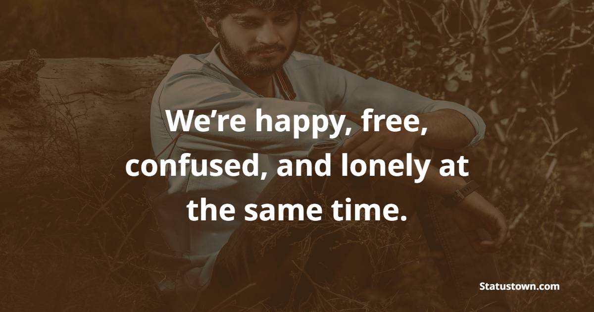 We’re happy, free, confused, and lonely at the same time. - Lonely Quotes