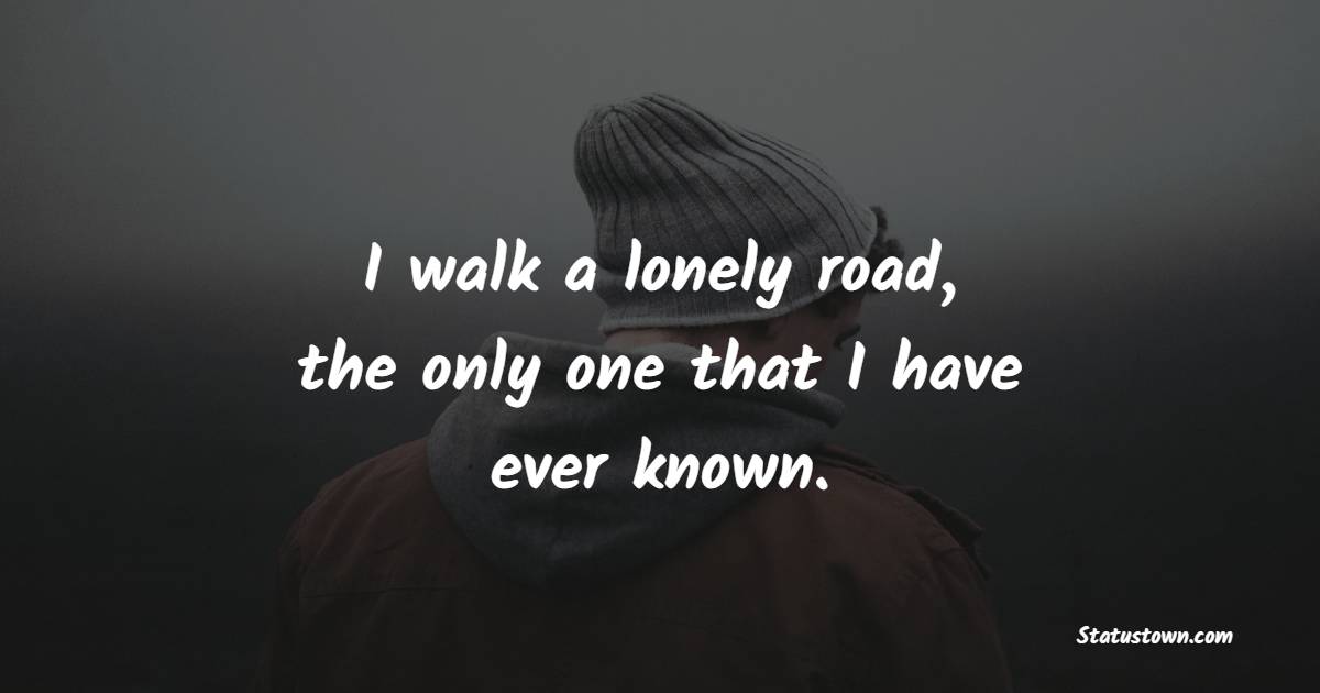 I walk a lonely road, the only one that I have ever known. - Lonely Quotes
