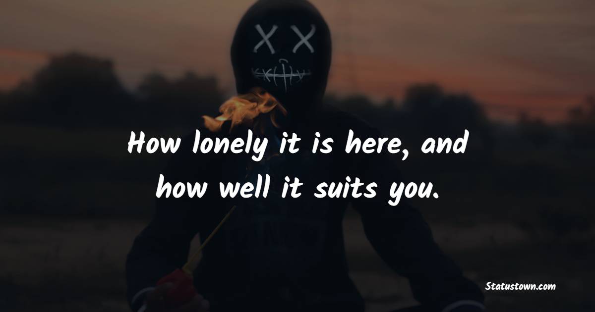 How lonely it is here, and how well it suits you. - Lonely Quotes