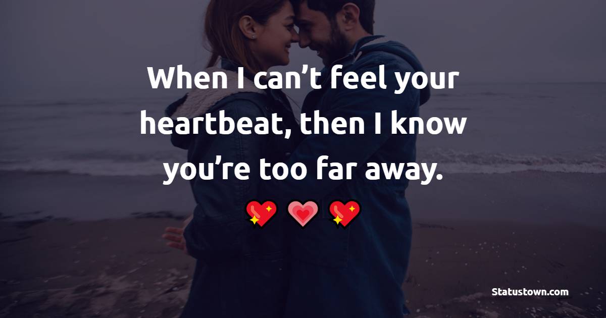 When I can’t feel your heartbeat, then I know you’re too far away. - Long Distance Relationship Status