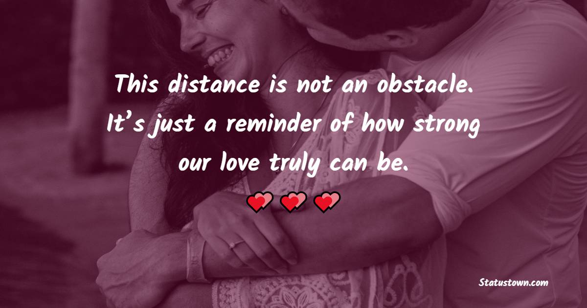 This distance is not an obstacle. It’s just a reminder of how strong our love truly can be. - Long Distance Relationship Status