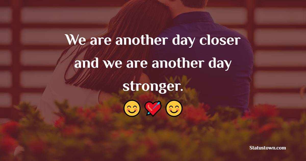 We are another day closer and we are another day stronger. - Long Distance Relationship Status