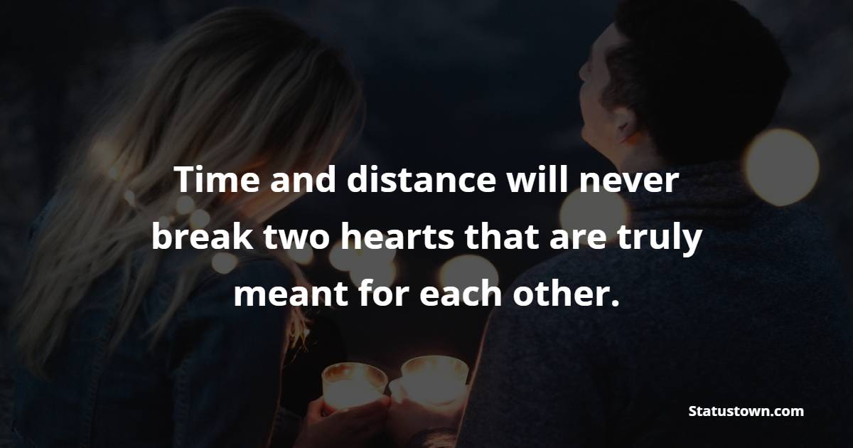 Time and distance will never break two hearts that are truly meant for each other. - Long Distance Relationship Status
