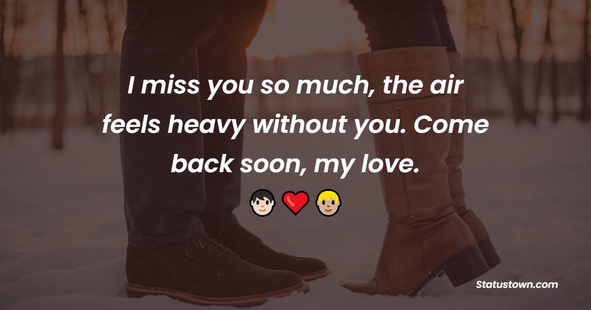 I miss you so much, the air feels heavy without you. Come back soon, my love. - Long Distance Relationship Status