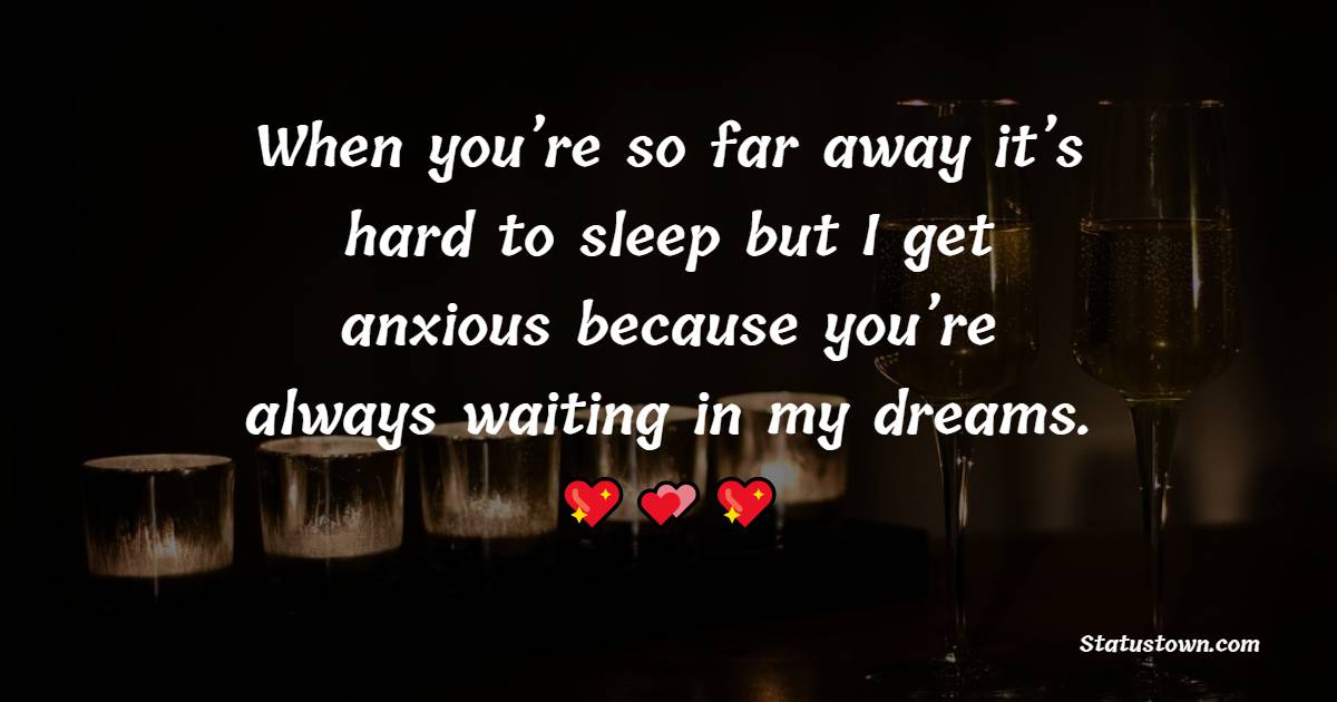 When you’re so far away it’s hard to sleep but I get anxious because you’re always waiting in my dreams. - Long Distance Relationship Status